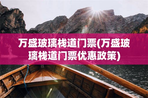 万盛玻璃栈道门票(万盛玻璃栈道门票优惠政策)