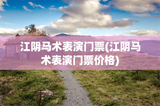 江阴马术表演门票(江阴马术表演门票价格)
