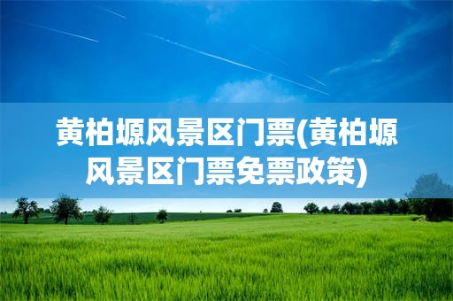 黄柏塬风景区门票(黄柏塬风景区门票免票政策)
