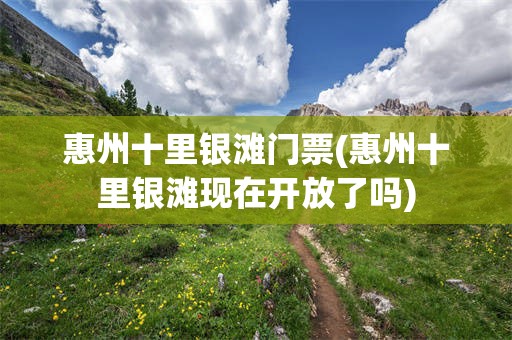 惠州十里银滩门票(惠州十里银滩现在开放了吗)