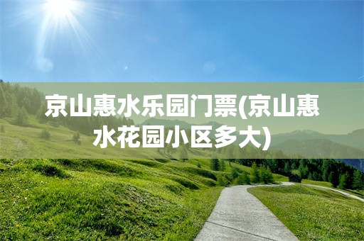 京山惠水乐园门票(京山惠水花园小区多大)