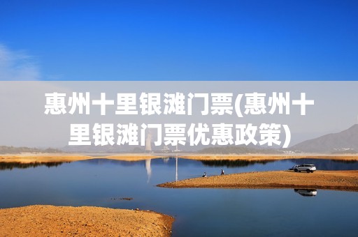 惠州十里银滩门票(惠州十里银滩门票优惠政策)
