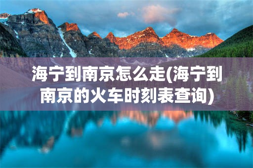 海宁到南京怎么走(海宁到南京的火车时刻表查询)