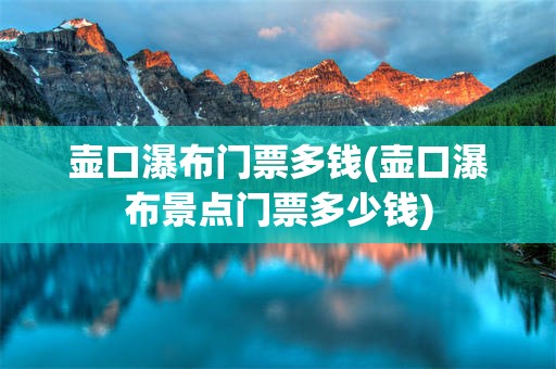 壶口瀑布门票多钱(壶口瀑布景点门票多少钱)