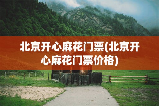 北京开心麻花门票(北京开心麻花门票价格)