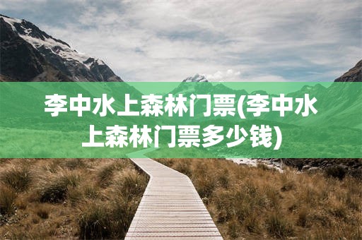 李中水上森林门票(李中水上森林门票多少钱)