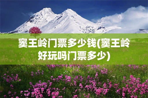 窦王岭门票多少钱(窦王岭好玩吗门票多少)