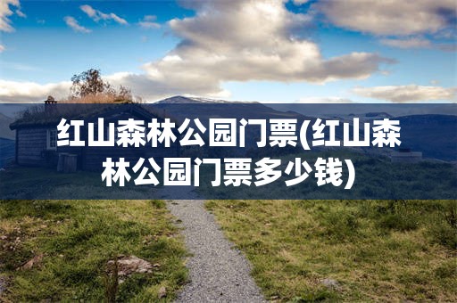 红山森林公园门票(红山森林公园门票多少钱)