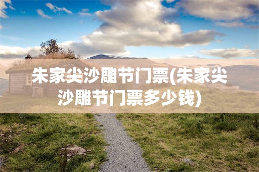 朱家尖沙雕节门票(朱家尖沙雕节门票多少钱)