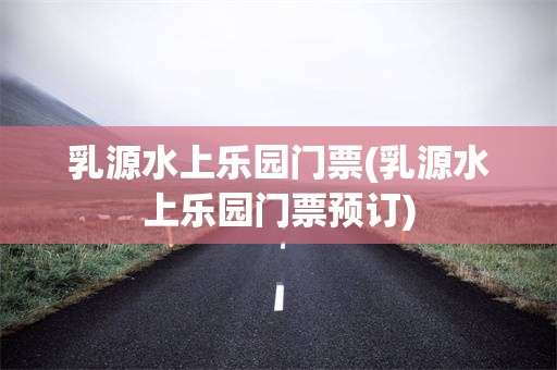 乳源水上乐园门票(乳源水上乐园门票预订)