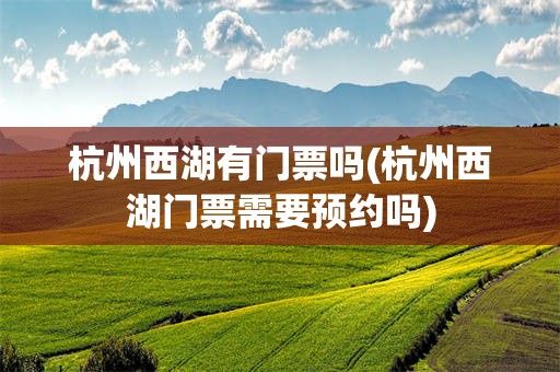 杭州西湖有门票吗(杭州西湖门票需要预约吗)