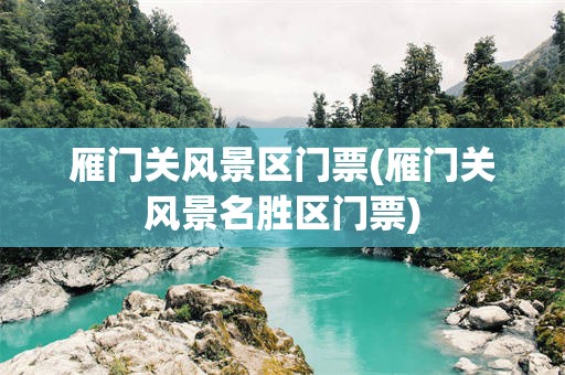 雁门关风景区门票(雁门关风景名胜区门票)