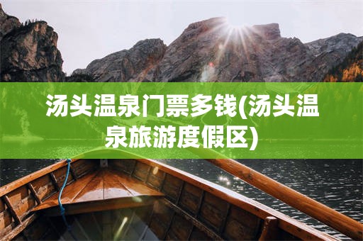 汤头温泉门票多钱(汤头温泉旅游度假区)