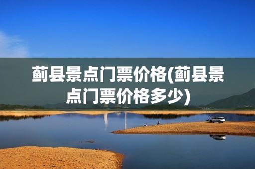 蓟县景点门票价格(蓟县景点门票价格多少)