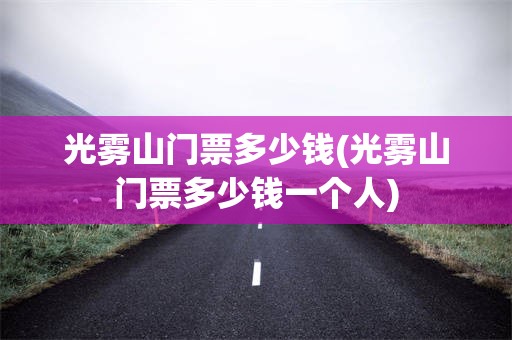 光雾山门票多少钱(光雾山门票多少钱一个人)