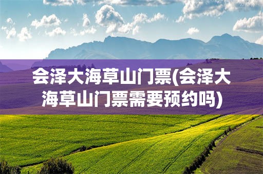 会泽大海草山门票(会泽大海草山门票需要预约吗)