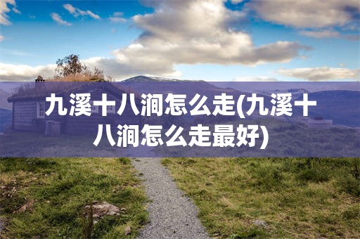 九溪十八涧怎么走(九溪十八涧怎么走最好)