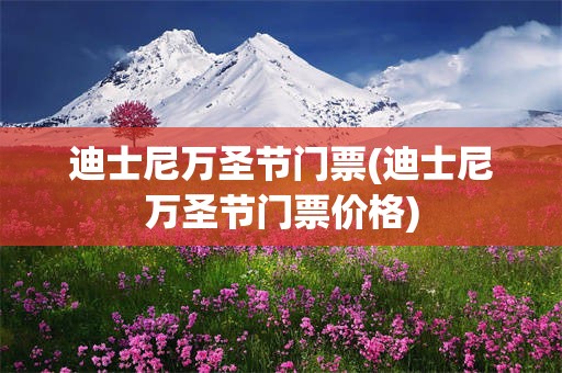 迪士尼万圣节门票(迪士尼万圣节门票价格)