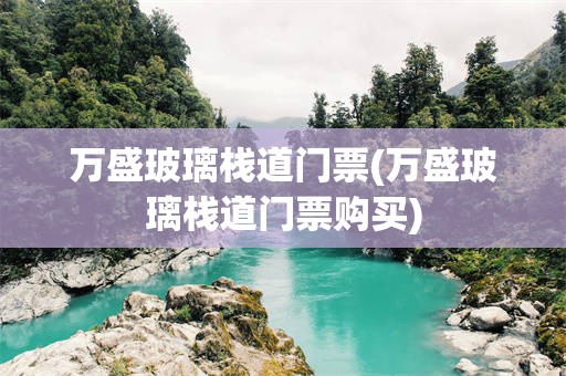 万盛玻璃栈道门票(万盛玻璃栈道门票购买)