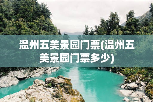 温州五美景园门票(温州五美景园门票多少)