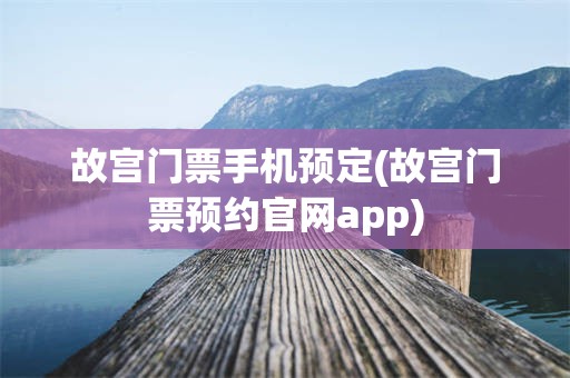 故宫门票手机预定(故宫门票预约官网app)