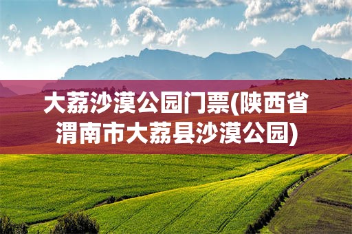大荔沙漠公园门票(陕西省渭南市大荔县沙漠公园)