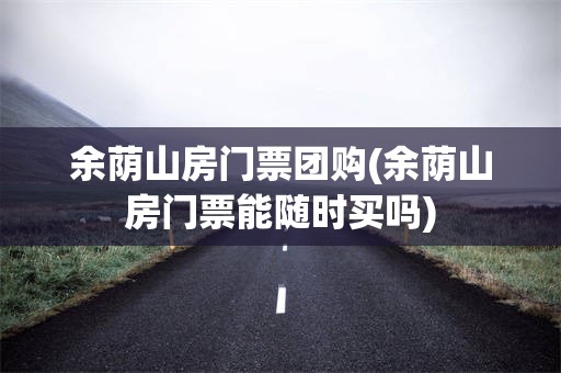 余荫山房门票团购(余荫山房门票能随时买吗)