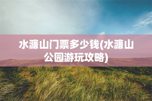水濂山门票多少钱(水濂山公园游玩攻略)