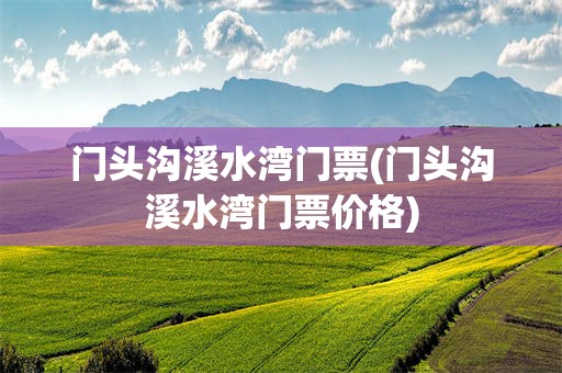 门头沟溪水湾门票(门头沟溪水湾门票价格)
