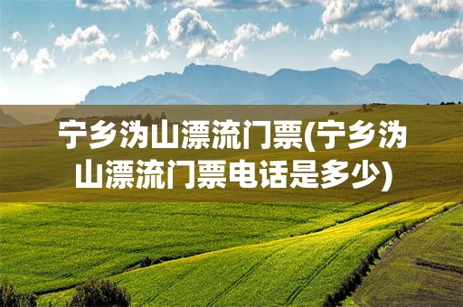 宁乡沩山漂流门票(宁乡沩山漂流门票电话是多少)