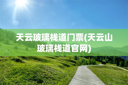 天云玻璃栈道门票(天云山玻璃栈道官网)