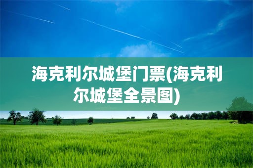 海克利尔城堡门票(海克利尔城堡全景图)