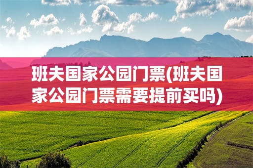 班夫国家公园门票(班夫国家公园门票需要提前买吗)