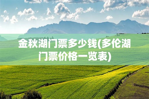 金秋湖门票多少钱(多伦湖门票价格一览表)