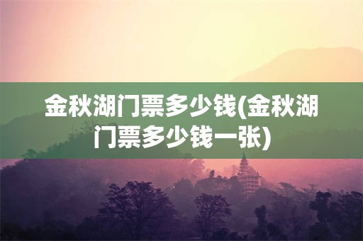 金秋湖门票多少钱(金秋湖门票多少钱一张)