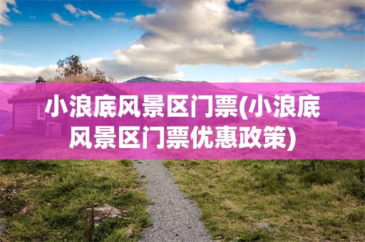 小浪底风景区门票(小浪底风景区门票优惠政策)