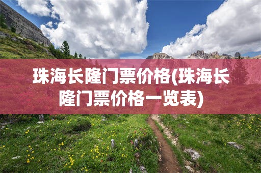 珠海长隆门票价格(珠海长隆门票价格一览表)