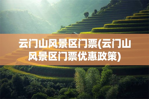 云门山风景区门票(云门山风景区门票优惠政策)