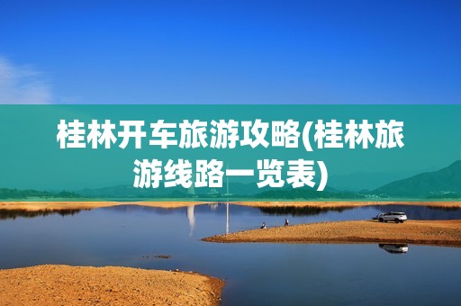 桂林开车旅游攻略(桂林旅游线路一览表)