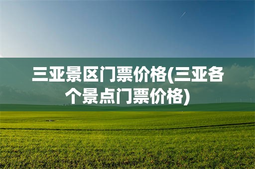 三亚景区门票价格(三亚各个景点门票价格)