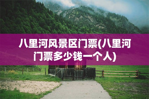 八里河风景区门票(八里河门票多少钱一个人)