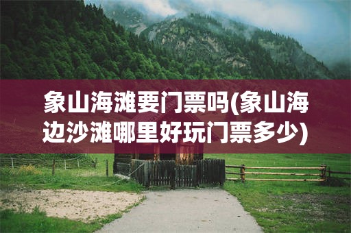 象山海滩要门票吗(象山海边沙滩哪里好玩门票多少)