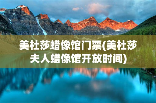 美杜莎蜡像馆门票(美杜莎夫人蜡像馆开放时间)