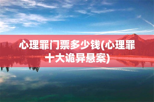 心理罪门票多少钱(心理罪十大诡异悬案)