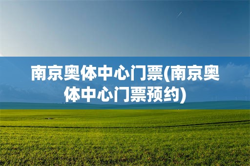 南京奥体中心门票(南京奥体中心门票预约)