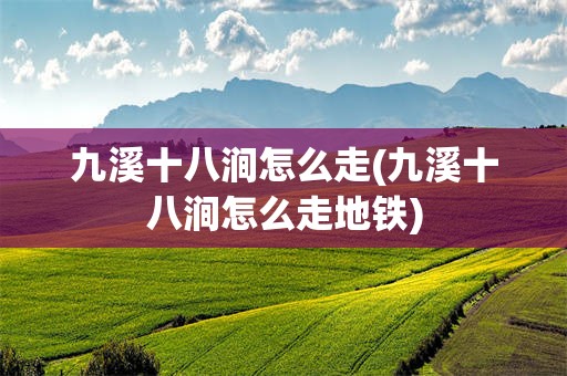 九溪十八涧怎么走(九溪十八涧怎么走地铁)