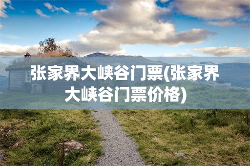 张家界大峡谷门票(张家界大峡谷门票价格)