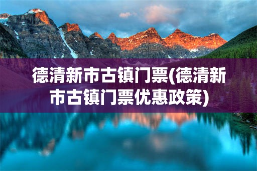 德清新市古镇门票(德清新市古镇门票优惠政策)