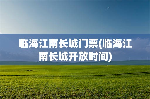 临海江南长城门票(临海江南长城开放时间)