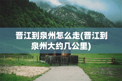 晋江到泉州怎么走(晋江到泉州大约几公里)